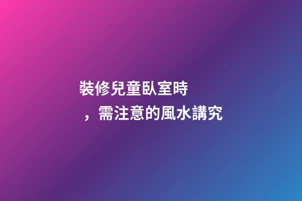 裝修兒童臥室時，需注意的風水講究